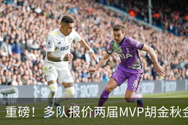 重磅！多队报价两届MVP胡金秋金额不菲 广厦陷运营困境或“卖人”